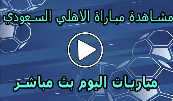 مشاهدة مباراة الاهلي السعودي بث مباشر | Al-Ahli Live